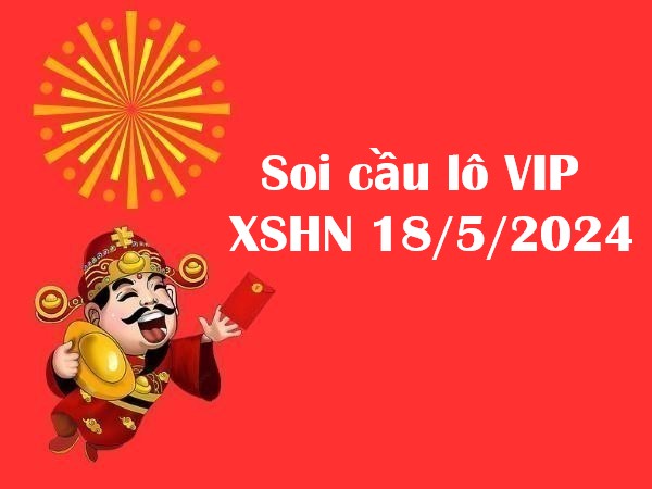 Soi cầu lô VIP XSHN 18/5/2024 hôm nay