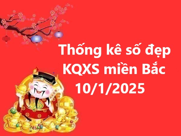 Thống kê số đẹp KQXS miền Bắc 10/1/2025 hôm nay thứ 6