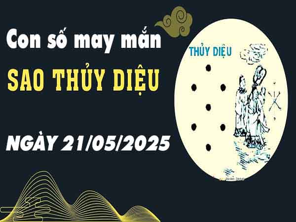 Con số phát tài sao Thủy Diệu ngày 21/5/2025 thứ 4 hôm nay