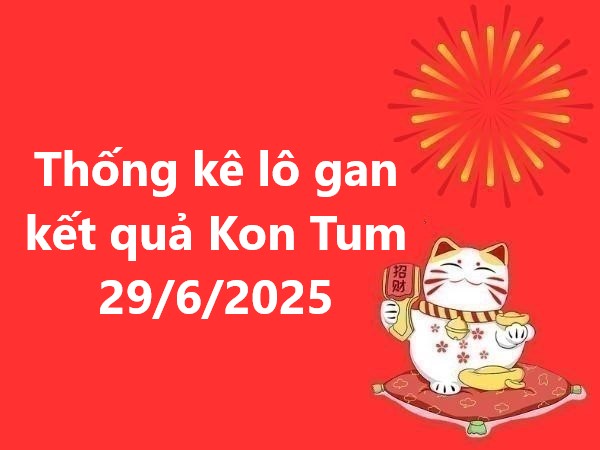 Thống kê lô gan kết quả Kon Tum 29/6/2025 hôm nay