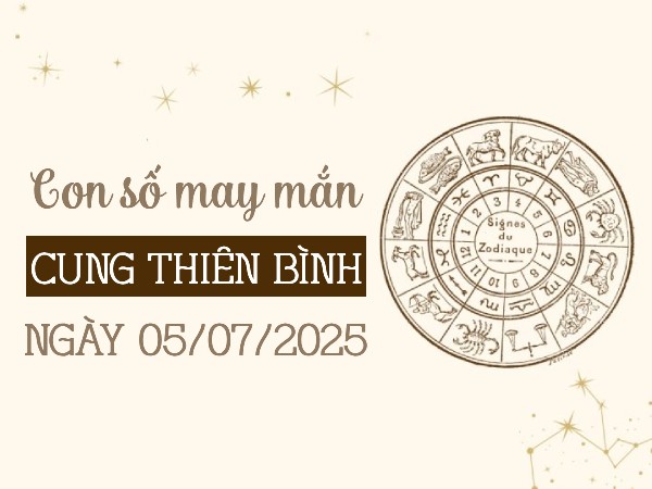 Giải đáp con số may mắn cung Thiên Bình ngày 5/7/2025