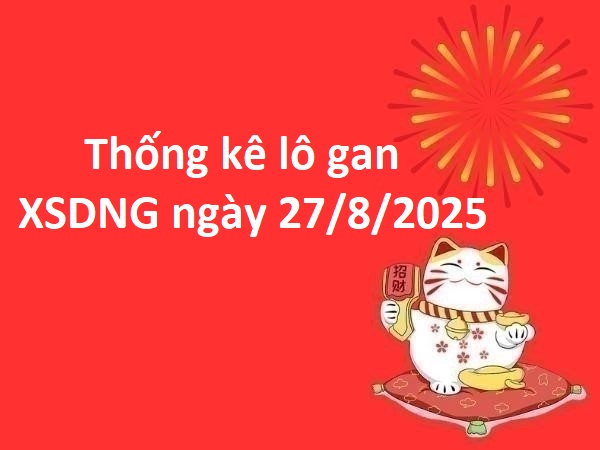 Thống kê lô gan XSDNG ngày 27/8/2025 hôm nay may mắn