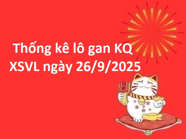 Thống kê lô gan kết quả XSVL ngày 26/9/2025 hôm nay