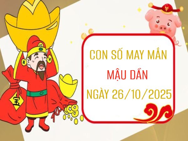 Con số may mắn tuổi Mậu Dần 26/10/2025 khai vận tài lộc