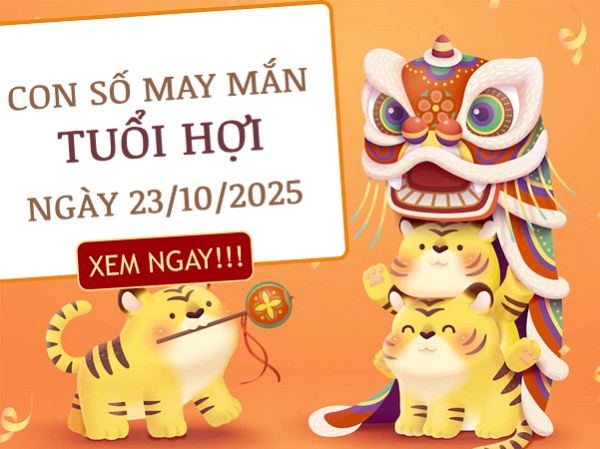 Đón vận thịnh vượng với số tài lộc tuổi Hợi 23/10/2025