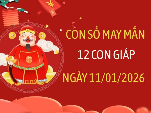 Con số may mắn ngày 11/01 mang tài lộc cho 12 con giáp