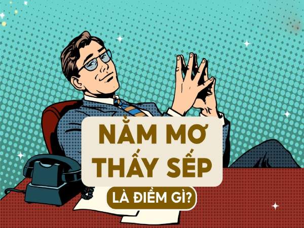 Nằm mơ thấy sếp là điềm gì: Điềm tốt hay xui cho sự nghiệp?