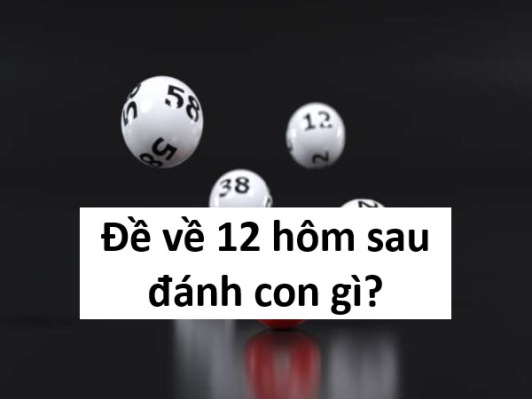 Chuyên gia tiết lộ đề về 12 hôm sau ra con gì chi tiết