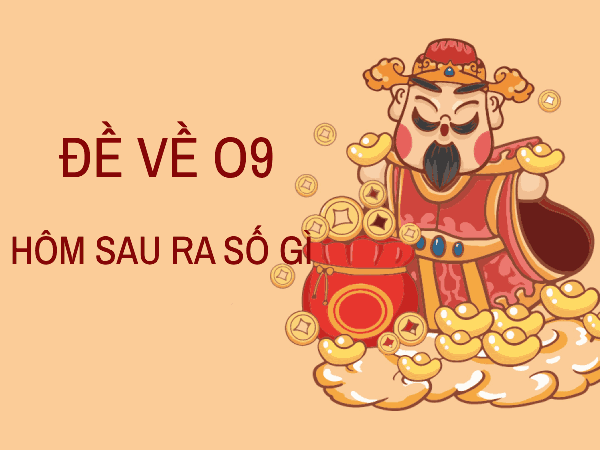 Thống kê đề về 09 hôm sau ra con gì, số gì kích tài lộc?