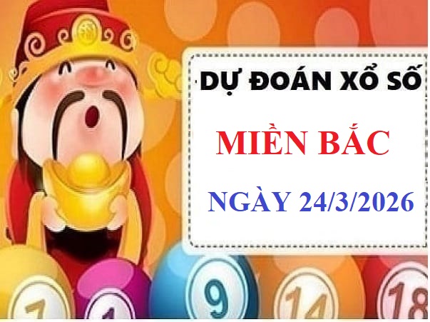 Dự đoán xổ số Miền Bắc ngày 24/3/2026 Thứ 3 Siêu Chính Xác