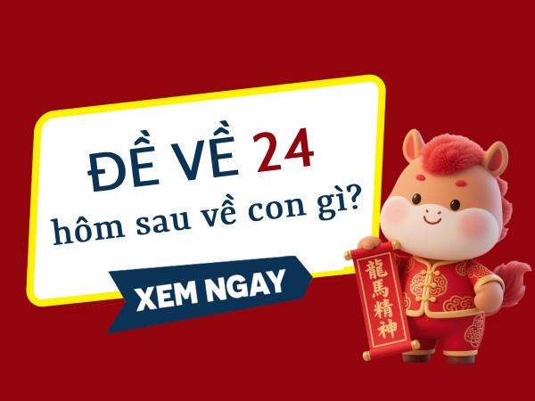 Bật mí đề về 24 hôm sau ra con gì, về con gì vượng phát?