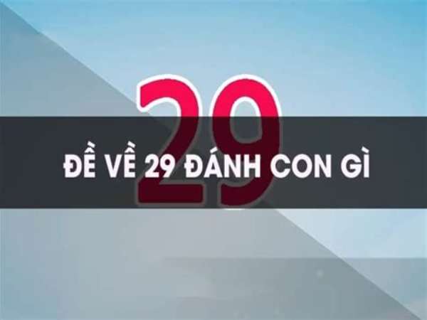 Đề về 29 hôm sau về con gì? Thống kê và gợi ý số dễ áp dụng