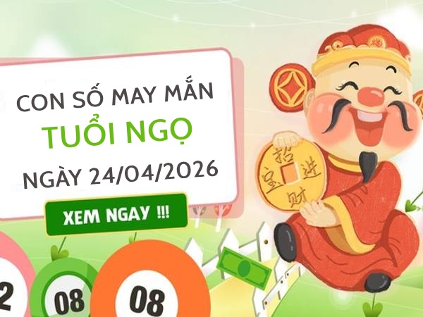 Đón tài vận với con số may mắn ngày 24/04/2026 tuổi Ngọ