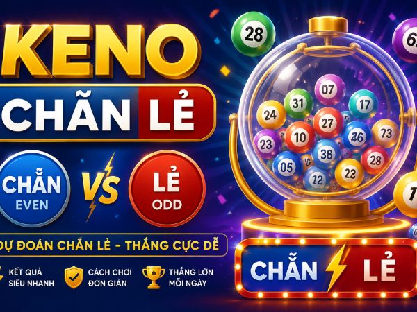 Cách chơi Keno chẵn lẻ đơn giản và hiệu quả nhất hiện nay